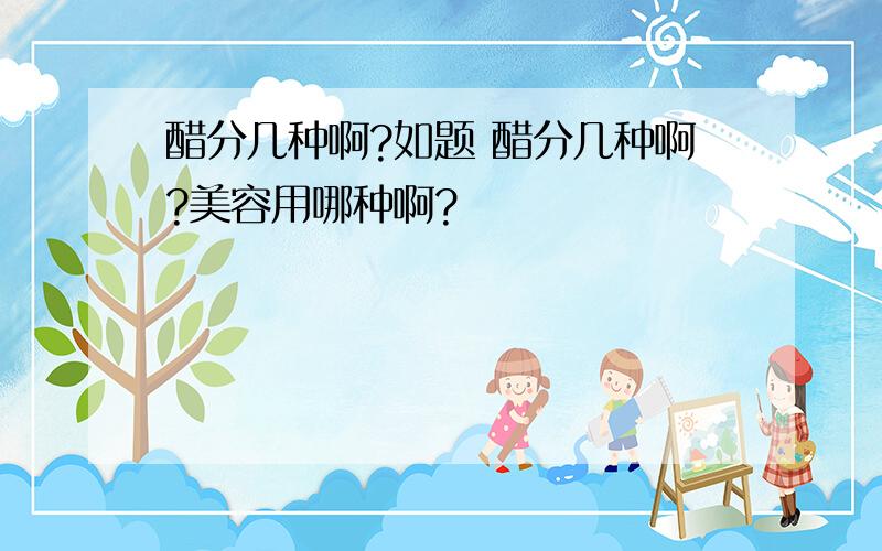 醋分几种啊?如题 醋分几种啊?美容用哪种啊?