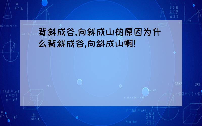 背斜成谷,向斜成山的原因为什么背斜成谷,向斜成山啊!