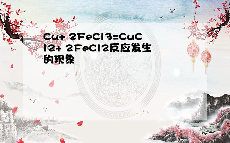 Cu+ 2FeCl3=CuCl2+ 2FeCl2反应发生的现象