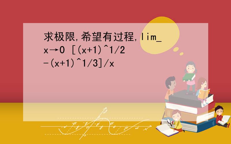 求极限,希望有过程,lim_x→0 [(x+1)^1/2-(x+1)^1/3]/x