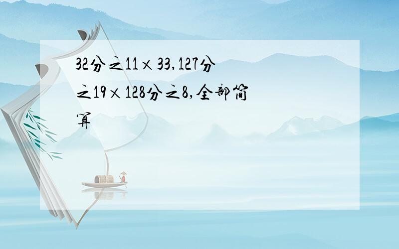 32分之11×33,127分之19×128分之8,全部简算