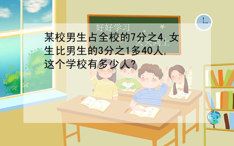 某校男生占全校的7分之4,女生比男生的3分之1多40人,这个学校有多少人?