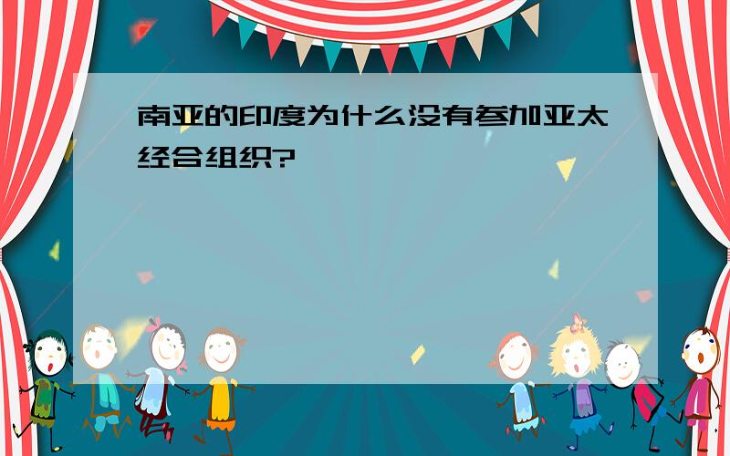 南亚的印度为什么没有参加亚太经合组织?