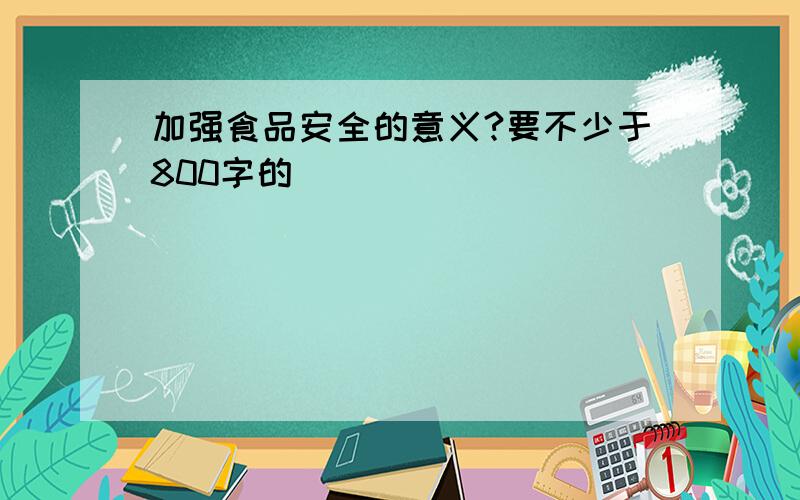 加强食品安全的意义?要不少于800字的