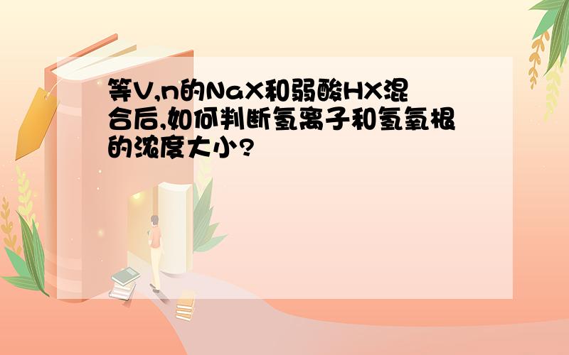 等V,n的NaX和弱酸HX混合后,如何判断氢离子和氢氧根的浓度大小?