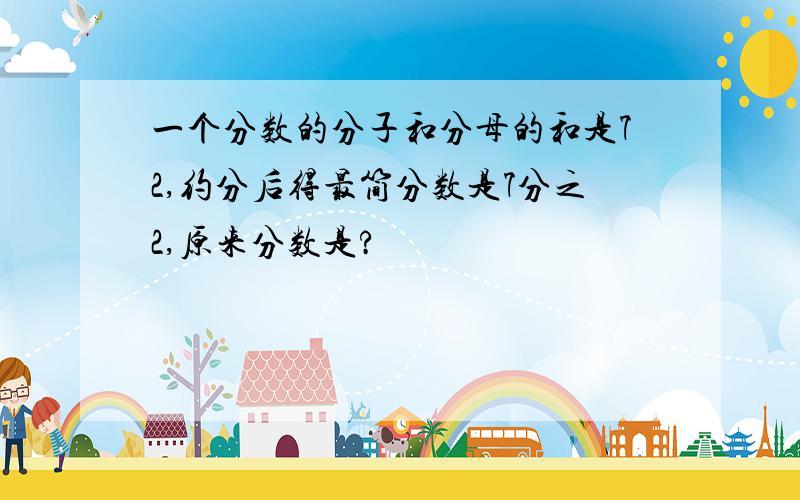 一个分数的分子和分母的和是72,约分后得最简分数是7分之2,原来分数是?