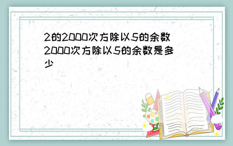 2的2000次方除以5的余数2000次方除以5的余数是多少