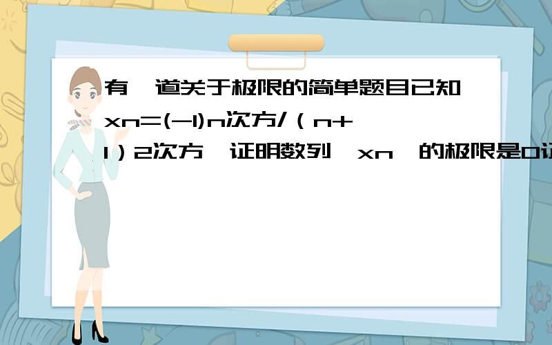 有一道关于极限的简单题目已知xn=(-1)n次方/（n+1）2次方,证明数列{xn}的极限是0证明如下|xn-a|=|(-1)n次方/（n+1）2次方-0|=1/(n+1)2次方0(设ε