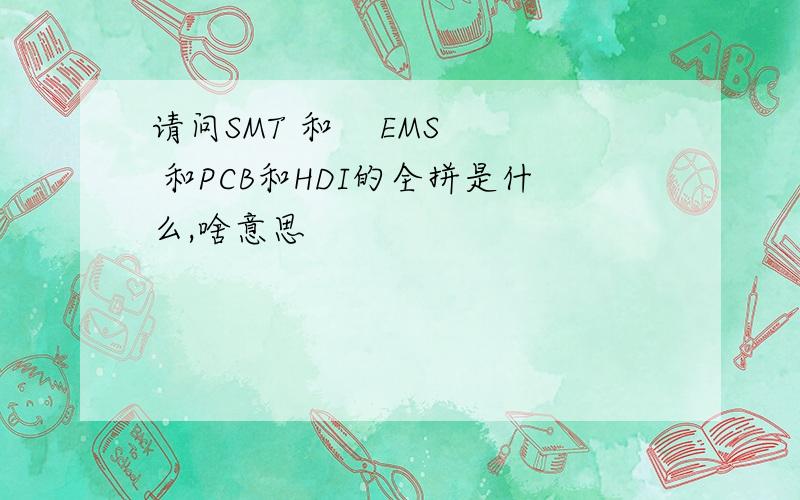 请问SMT 和    EMS 和PCB和HDI的全拼是什么,啥意思