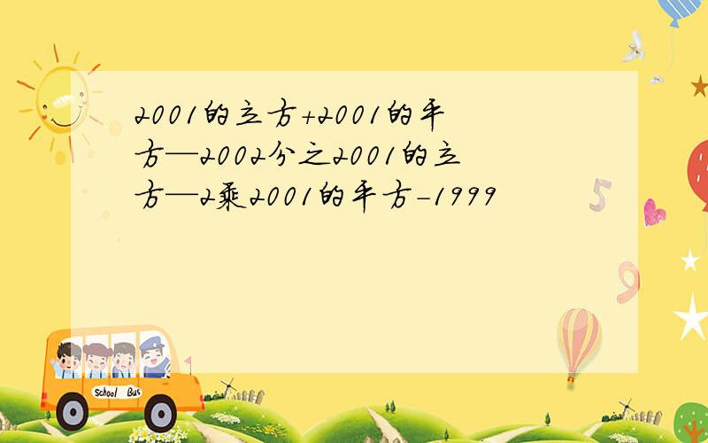 2001的立方+2001的平方—2002分之2001的立方—2乘2001的平方-1999