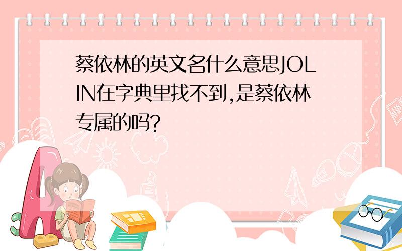 蔡依林的英文名什么意思JOLIN在字典里找不到,是蔡依林专属的吗?