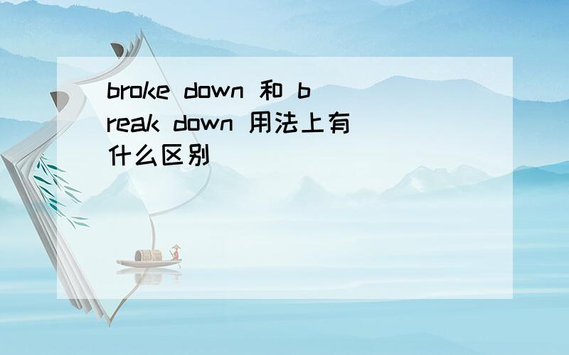 broke down 和 break down 用法上有什么区别