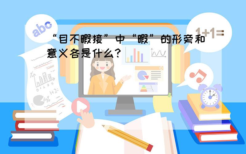 “目不暇接”中“暇”的形旁和意义各是什么?