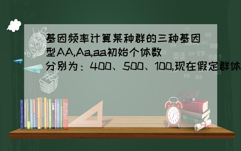 基因频率计算某种群的三种基因型AA,Aa,aa初始个体数分别为：400、500、100,现在假定群体始终处于遗传平衡状态,请问 F3三代后,该群体中三种基因型及基因A和a的频率分别是什么?请写出具体计