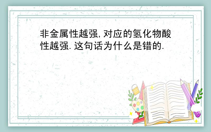 非金属性越强,对应的氢化物酸性越强.这句话为什么是错的.