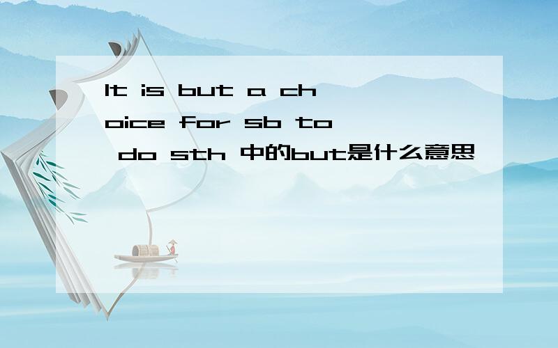 It is but a choice for sb to do sth 中的but是什么意思,