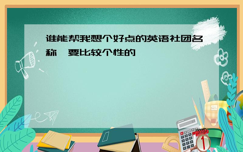 谁能帮我想个好点的英语社团名称,要比较个性的