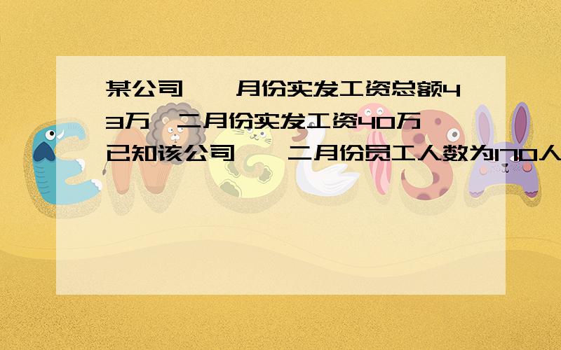 某公司,一月份实发工资总额43万,二月份实发工资40万,已知该公司一、二月份员工人数为170人,公司计划在12月份人数增加到220人,因此为降低员工流动性,公司欲于3月份起人均工资上调165元,估