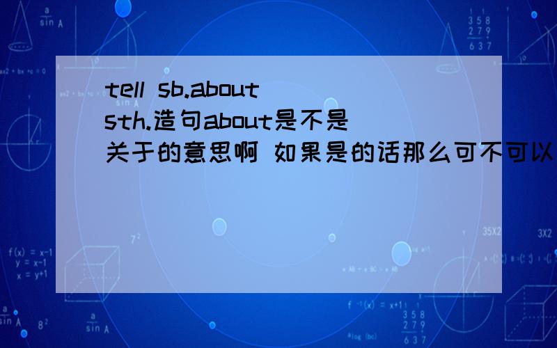 tell sb.about sth.造句about是不是关于的意思啊 如果是的话那么可不可以说I tell Mike his mom（我告诉麦克关于他妈妈的事）我是乱猜的