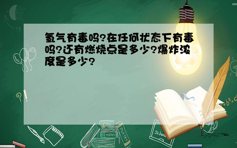 氢气有毒吗?在任何状态下有毒吗?还有燃烧点是多少?爆炸浓度是多少?