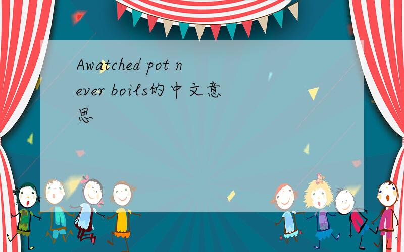 Awatched pot never boils的中文意思