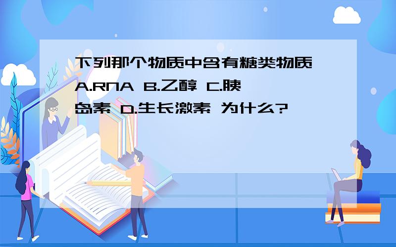 下列那个物质中含有糖类物质 A.RNA B.乙醇 C.胰岛素 D.生长激素 为什么?