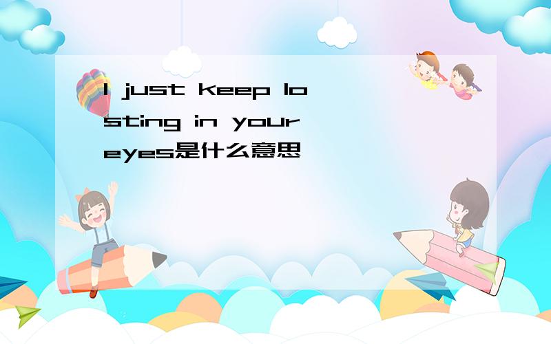 I just keep losting in your eyes是什么意思