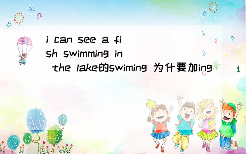 i can see a fish swimming in the lake的swiming 为什要加ing