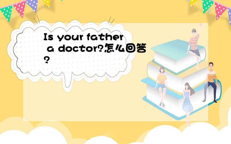 Is your father a doctor?怎么回答?