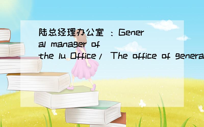 陆总经理办公室 ：General manager of the lu Office/ The office of general manager Lu 请问那句正确?