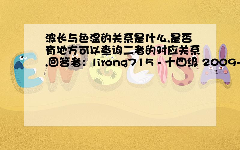 波长与色温的关系是什么,是否有地方可以查询二者的对应关系,回答者：lirong715 - 十四级 2009-12-31 17:24您好！我觉得您回签应该是正确的，比如客户要求达到某一色温的彩灯，是否可转换有相