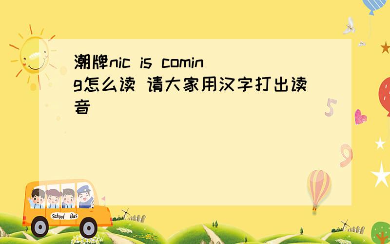 潮牌nic is coming怎么读 请大家用汉字打出读音