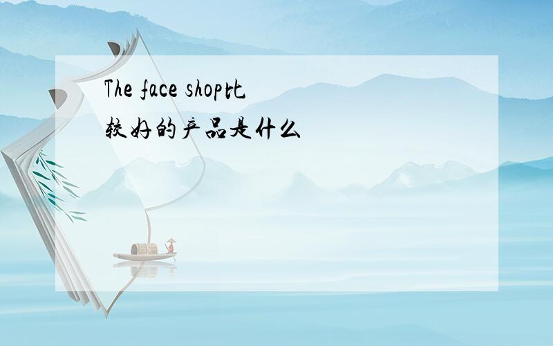 The face shop比较好的产品是什么