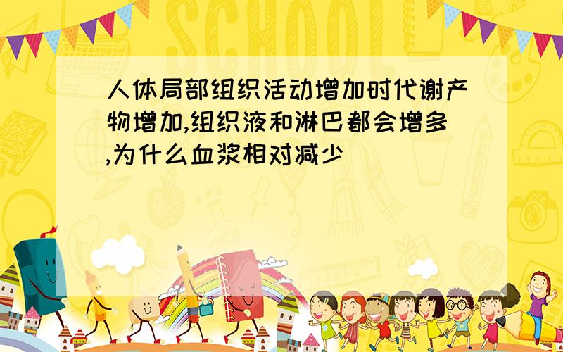 人体局部组织活动增加时代谢产物增加,组织液和淋巴都会增多,为什么血浆相对减少