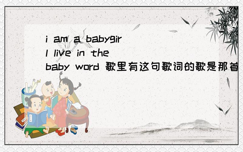 i am a babygirl live in the baby word 歌里有这句歌词的歌是那首