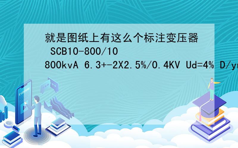 就是图纸上有这么个标注变压器 SCB10-800/10 800kvA 6.3+-2X2.5%/0.4KV Ud=4% D/yn-11 lmzj1-0.66 500/5A