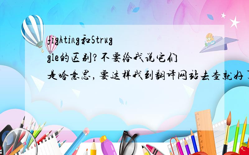 fighting和Struggle的区别?不要给我说它们是啥意思，要这样我到翻译网站去查就好了，何必在这问它们的意思用法及区别