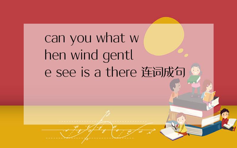 can you what when wind gentle see is a there 连词成句