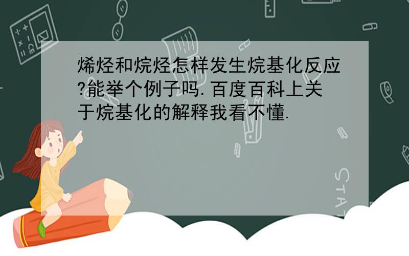 烯烃和烷烃怎样发生烷基化反应?能举个例子吗.百度百科上关于烷基化的解释我看不懂.