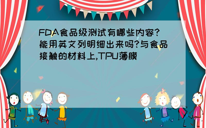 FDA食品级测试有哪些内容?能用英文列明细出来吗?与食品接触的材料上,TPU薄膜