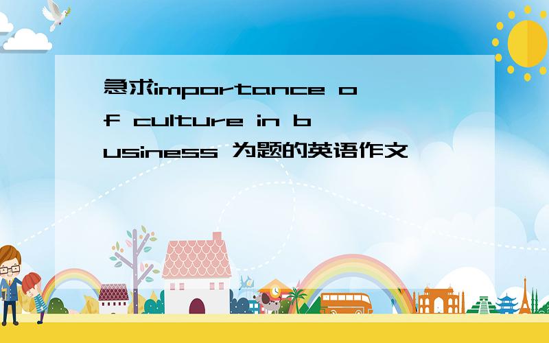 急求importance of culture in business 为题的英语作文