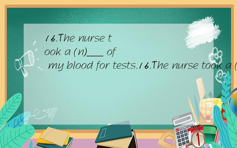 16.The nurse took a(n)___ of my blood for tests.16.The nurse took a(n)___ of my blood for tests.A.sortB.typeC.exampleD.sample满分：4 分17.___ in this way,the situation doesn’t seem so disappointing.A.To look atB.Looking atC.Looked atD.To be loo