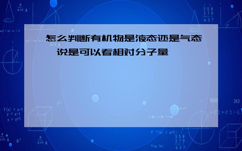 怎么判断有机物是液态还是气态,说是可以看相对分子量,