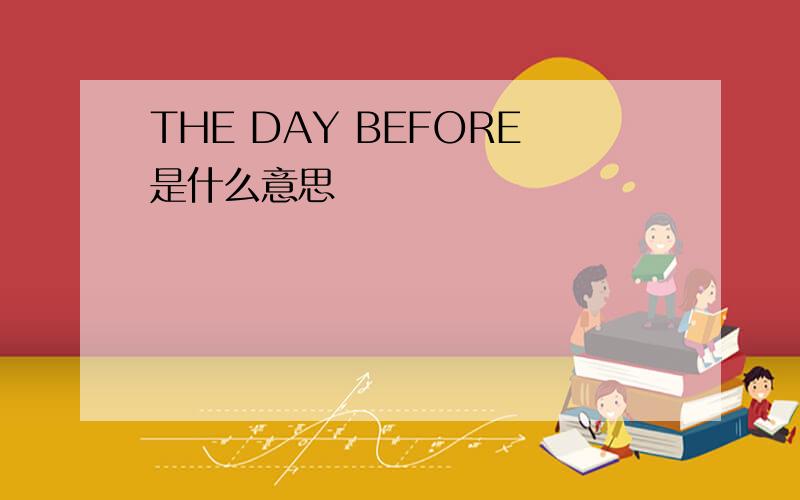 THE DAY BEFORE是什么意思