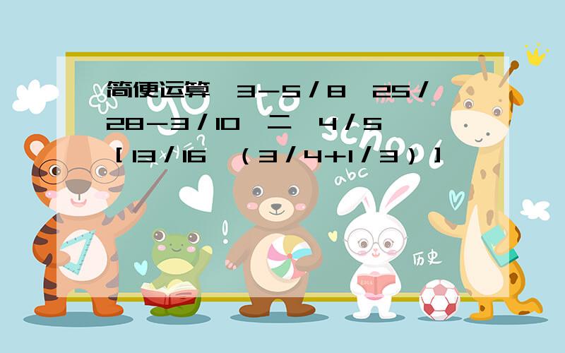 简便运算,3－5／8÷25／28－3／10…二、4／5×［13／16÷（3／4＋1／3）］