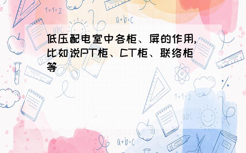 低压配电室中各柜、屏的作用,比如说PT柜、CT柜、联络柜等