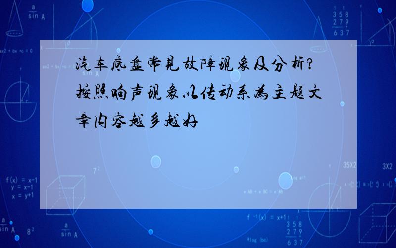 汽车底盘常见故障现象及分析?按照响声现象以传动系为主题文章内容越多越好