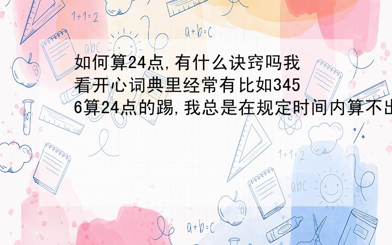 如何算24点,有什么诀窍吗我看开心词典里经常有比如3456算24点的踢,我总是在规定时间内算不出来,