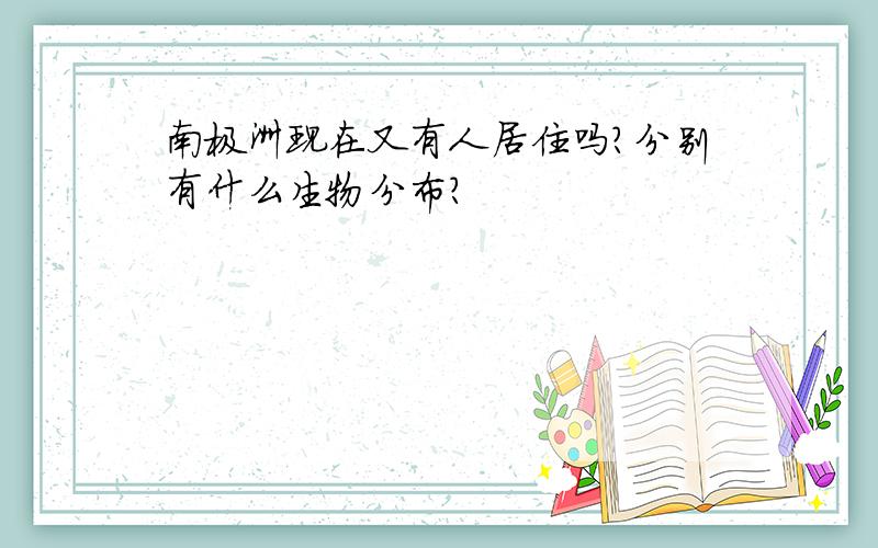 南极洲现在又有人居住吗?分别有什么生物分布?