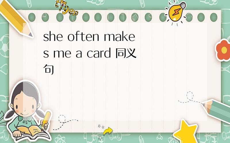 she often makes me a card 同义句
